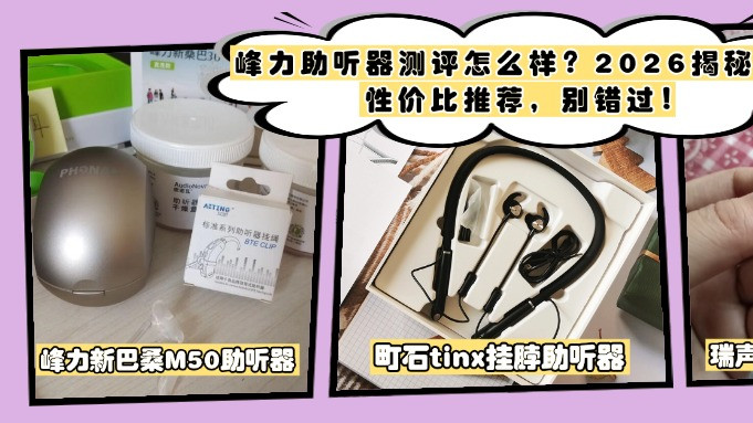 峰力助听器测评怎么样？2026揭秘最强性价比推荐，别错过！