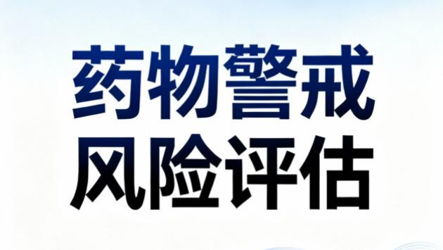 精准落地药物警戒风险评估，筑牢医药安全合规屏障