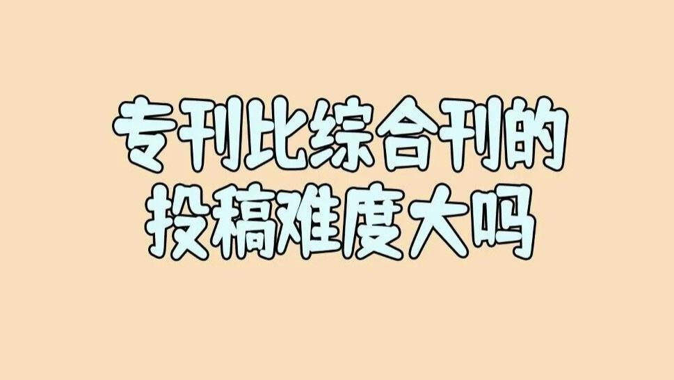 作者说他同一篇文章投专刊被拒稿了，投综合刊录用了，他想这是不是就说明专刊的审核难度要比综合刊高得多？