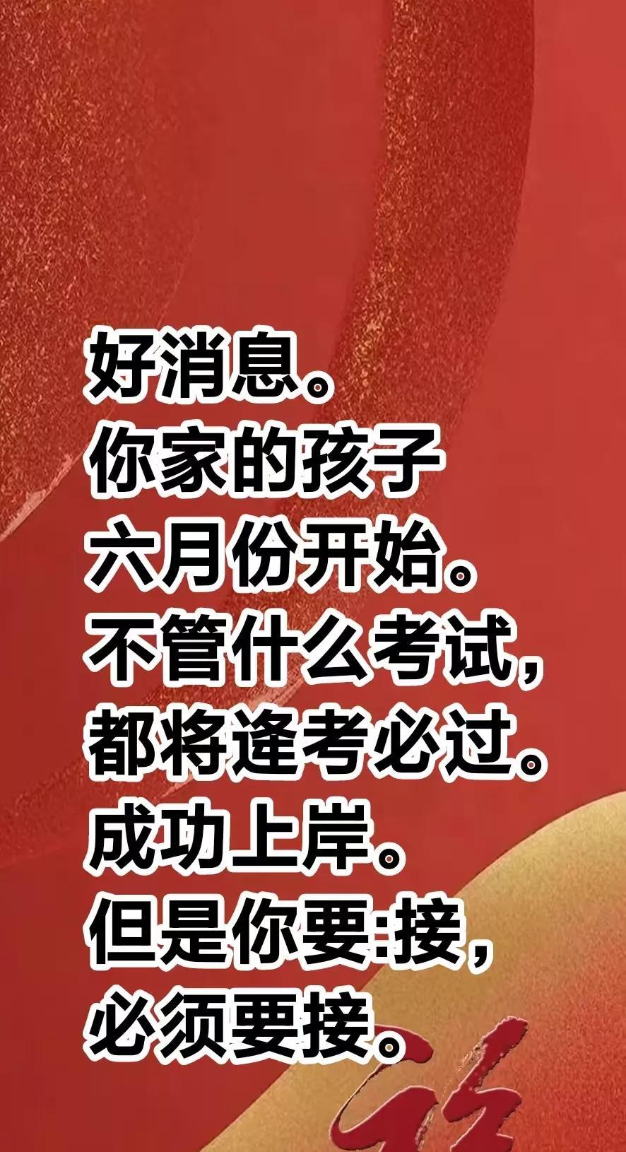 好消息来了，
恭喜你，
你家的孩子，
六月份开始。
不管什么考试，
都将逄考必过