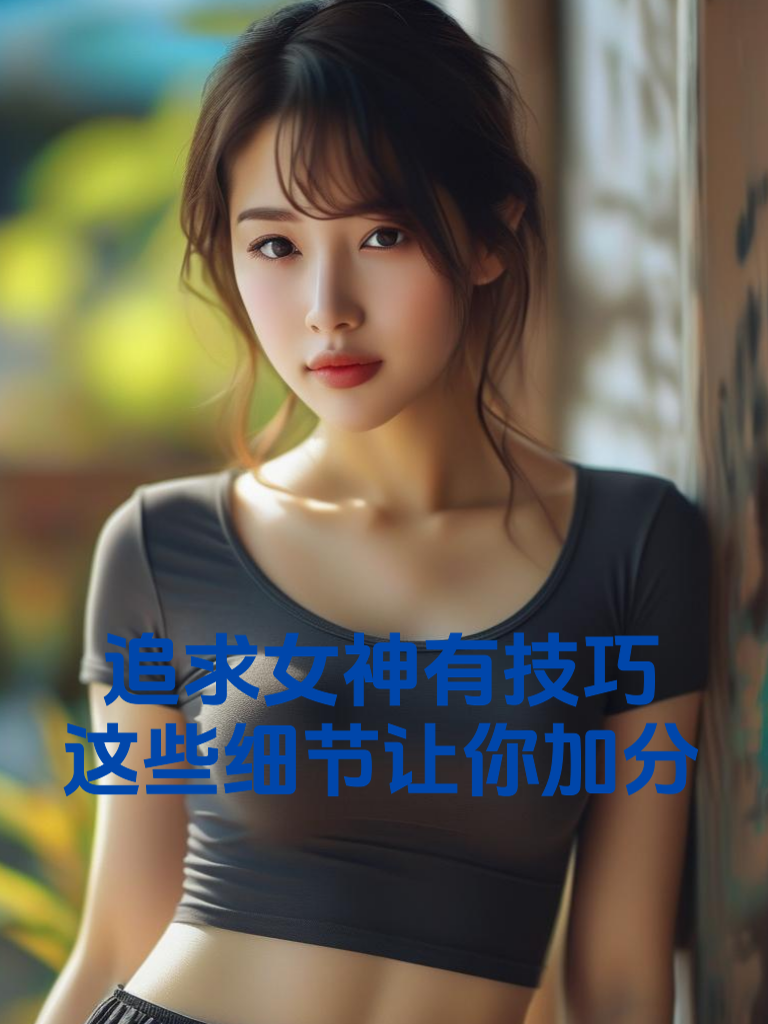 追求女神有技巧，这些细节让你加分