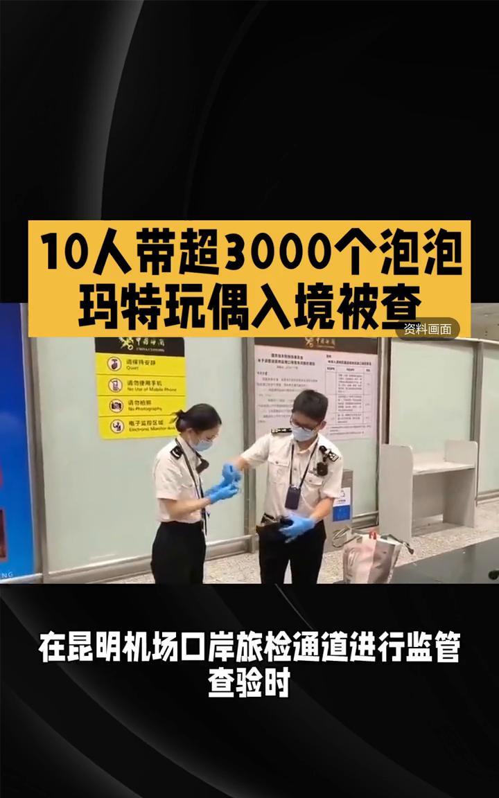 10人带超3000个泡泡玛特玩偶入境被查。
代购牟利企图逃避监管。近日，昆明长水
