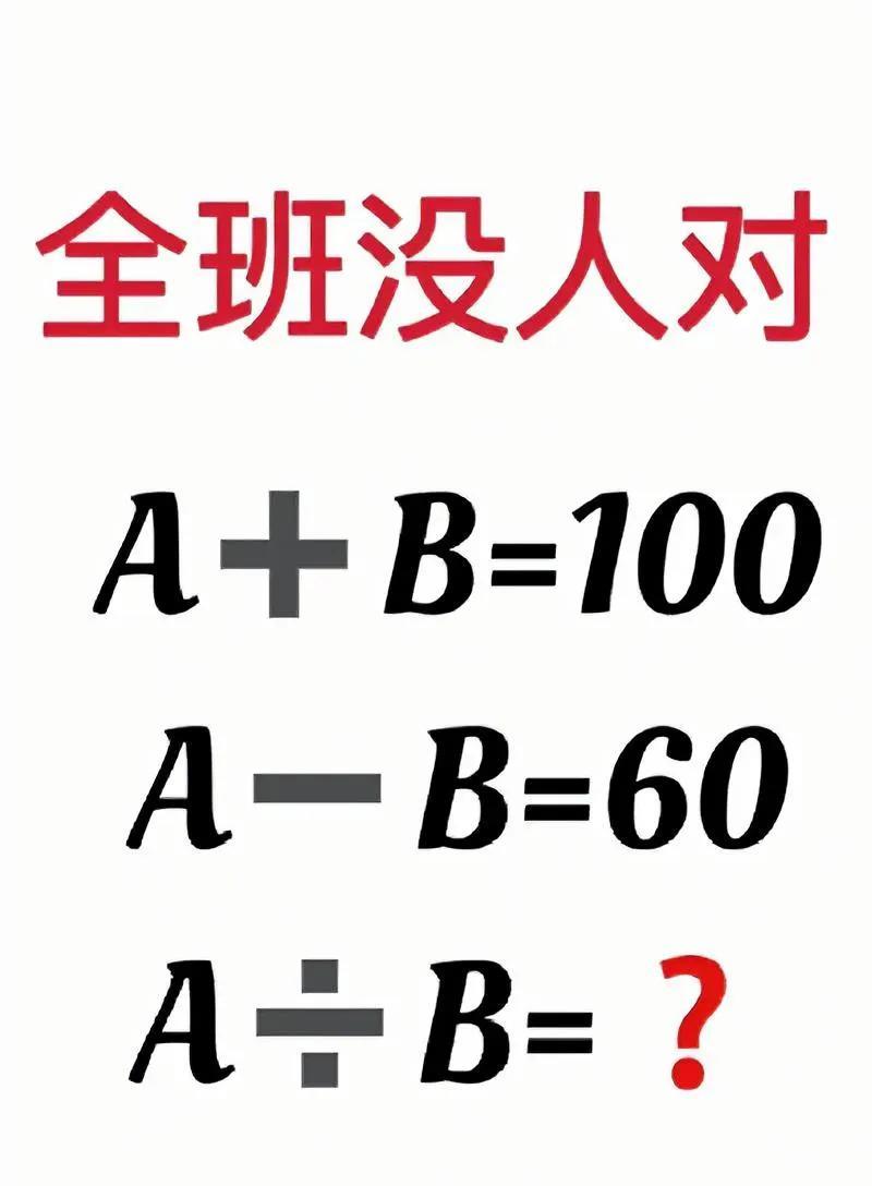 超难数学题，A + B = 100，A - B = 60，A÷B的值难倒全班！