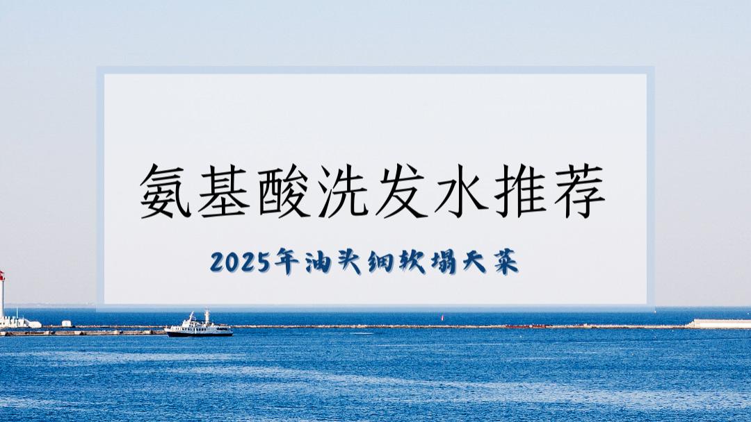2025油头细软塌天菜：实测10款高性价比氨基酸洗发水推荐排行