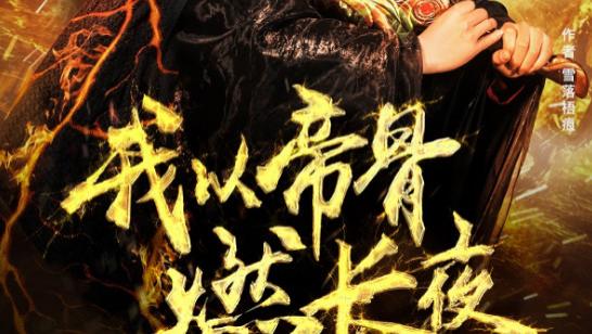 短剧《我以帝骨燃长夜》燃骨铸光破暗影，帝威震世照九州