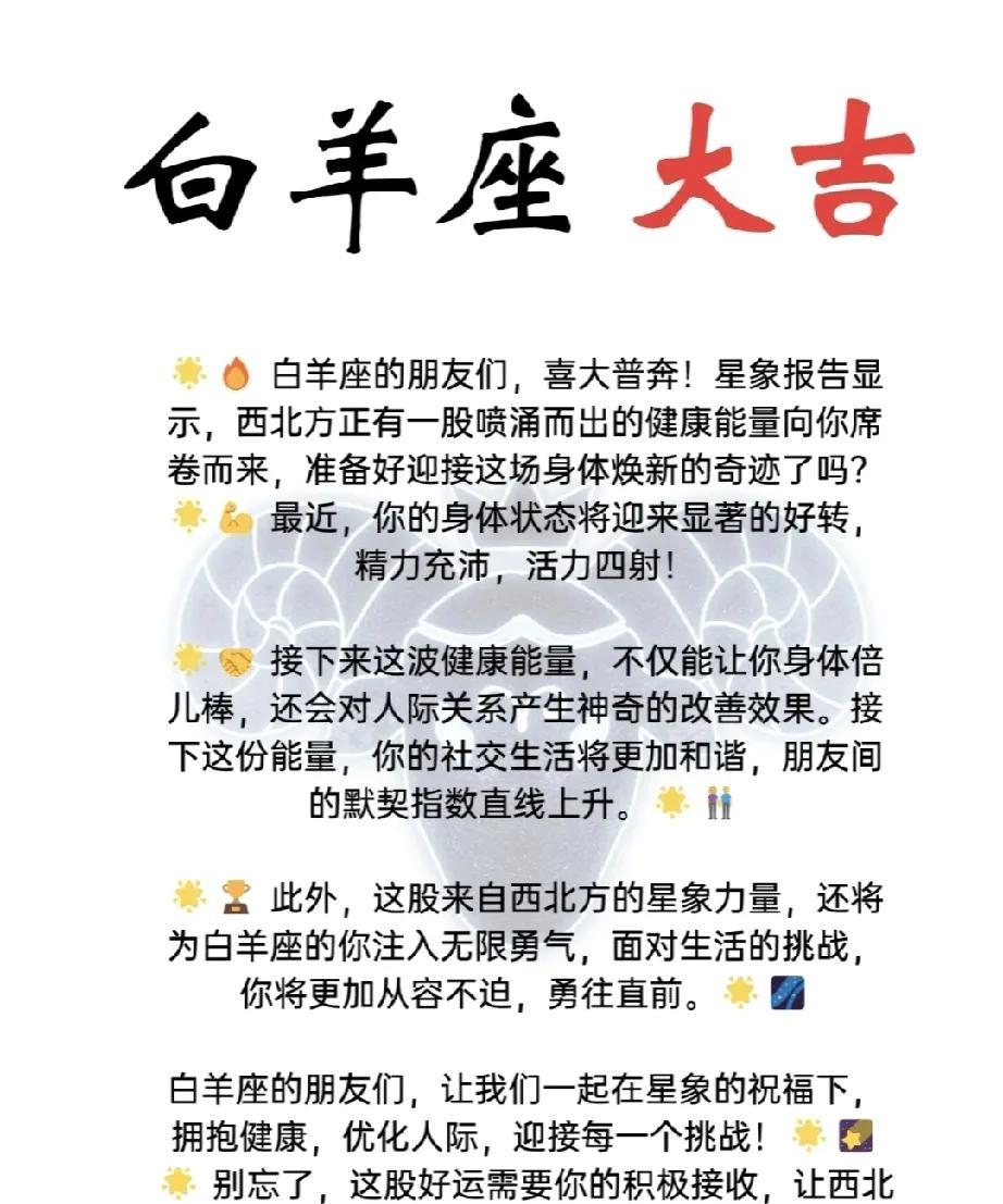 白羊座大吉报喜！
亲爱的白羊座朋友们，星象的吉祥之风正席卷而来！来自西北方的旺盛