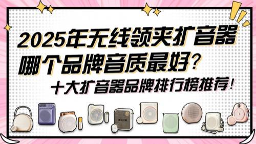 教师专用无线扩音器哪个牌子好？2025年口碑最好的教师扩音器推荐