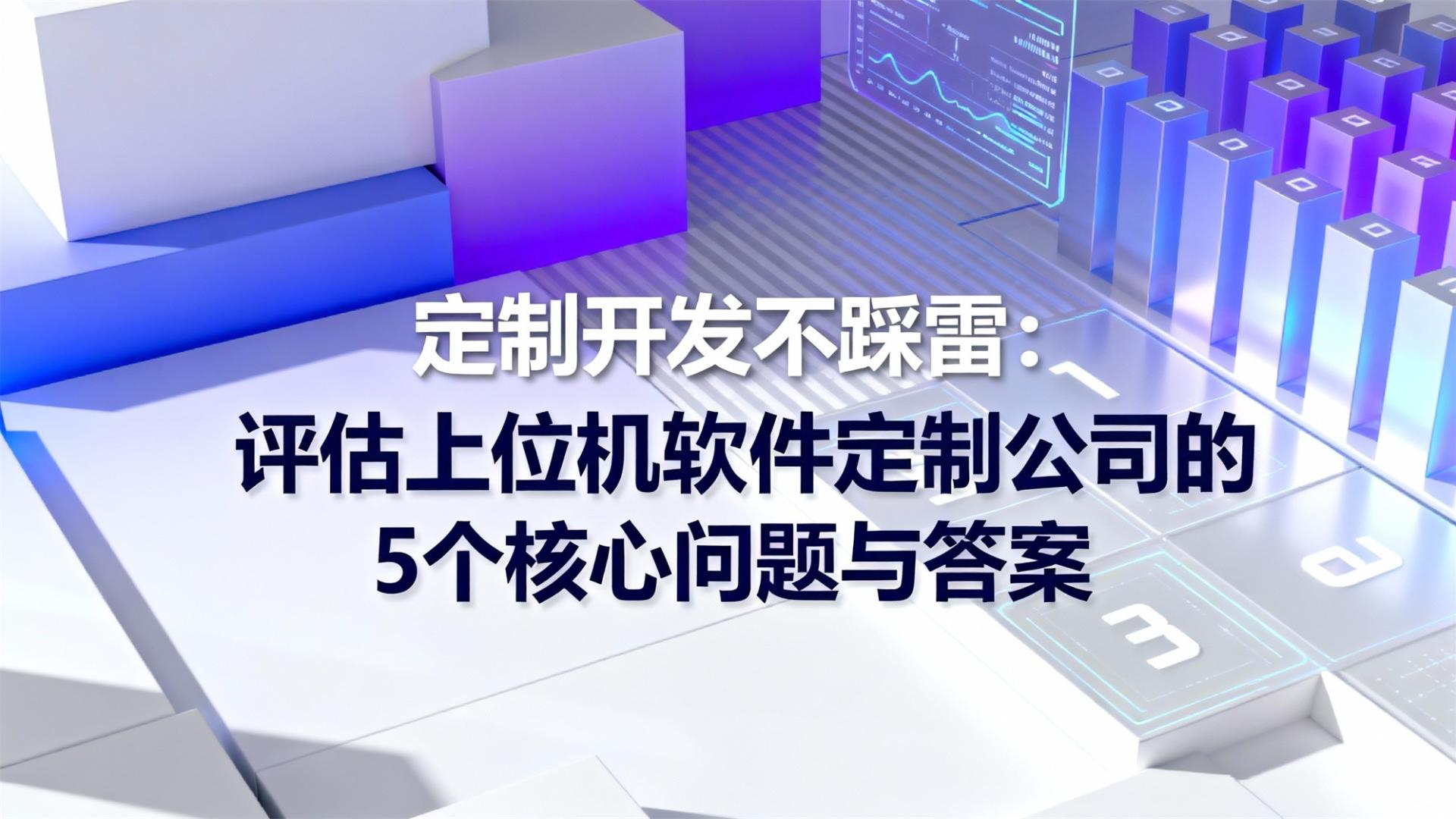 定制开发不踩雷：评估上位机软件定制公司的5个核心问题与答案