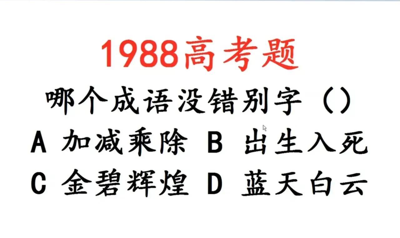 家人们，刷到1988年的高考题，瞬间被拿捏！题目问哪个成语没错别字，选项A加减乘