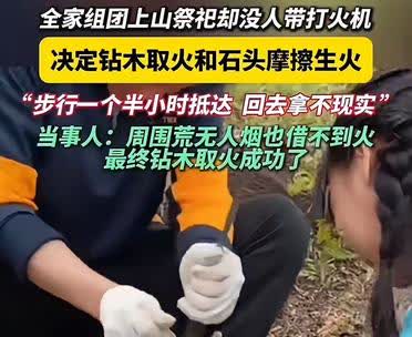 祭祖忘带打火机，广西家庭一小时钻木成功
