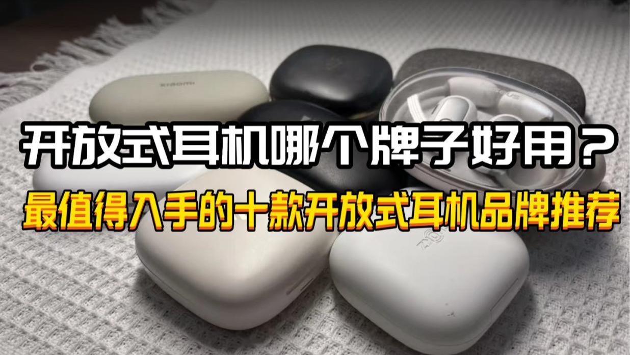 开放式耳机哪个牌子好用？最值得入手的十款开放式耳机品牌推荐