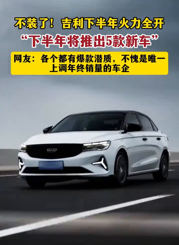 吉利汽车：下半年将推出5款新车，冲刺300万辆年度销量。
不装了！吉利下半年火