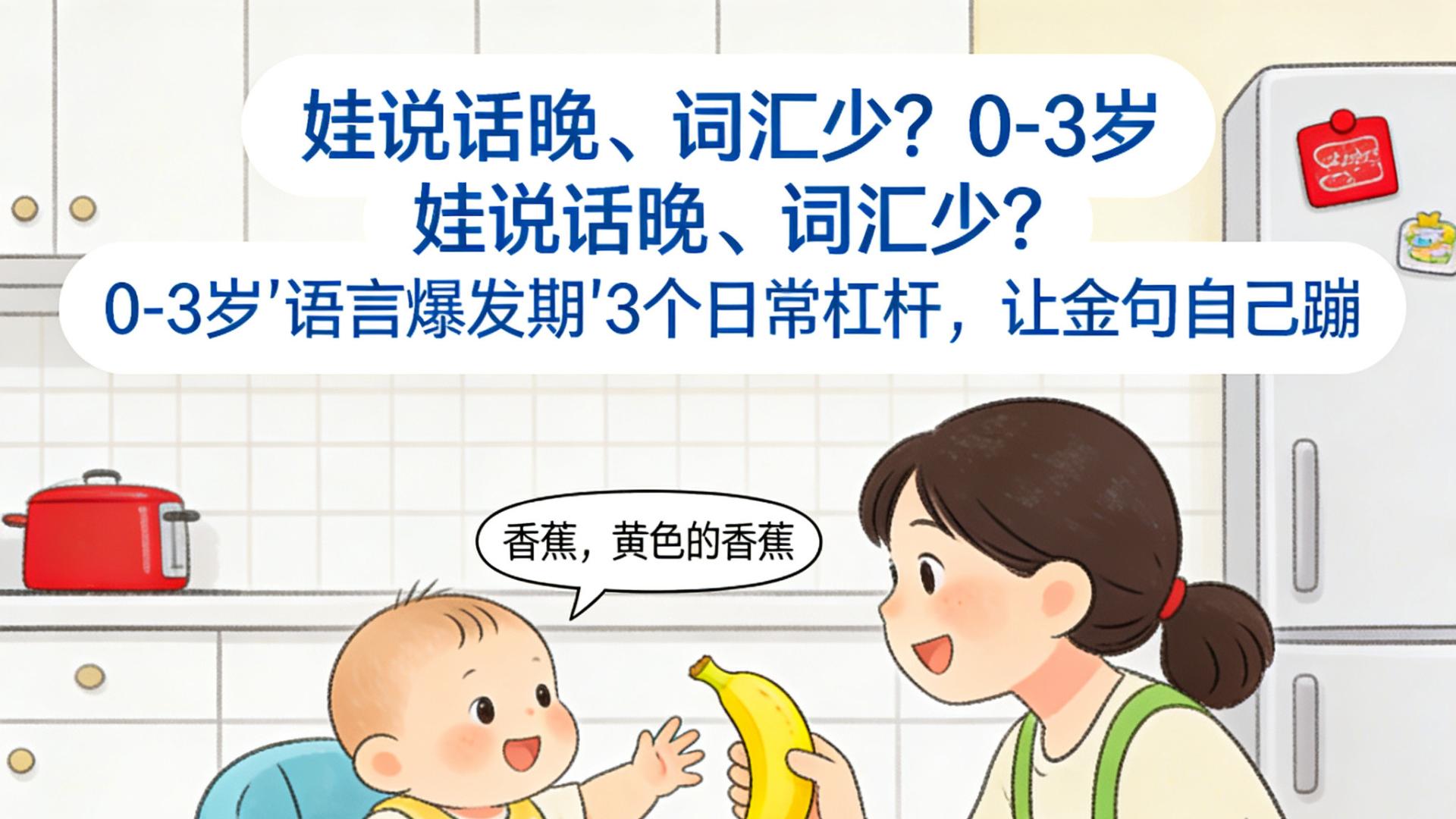娃说话晚、词汇少？0-3岁"语言爆发期"3个日常杠杆，让金句自己蹦