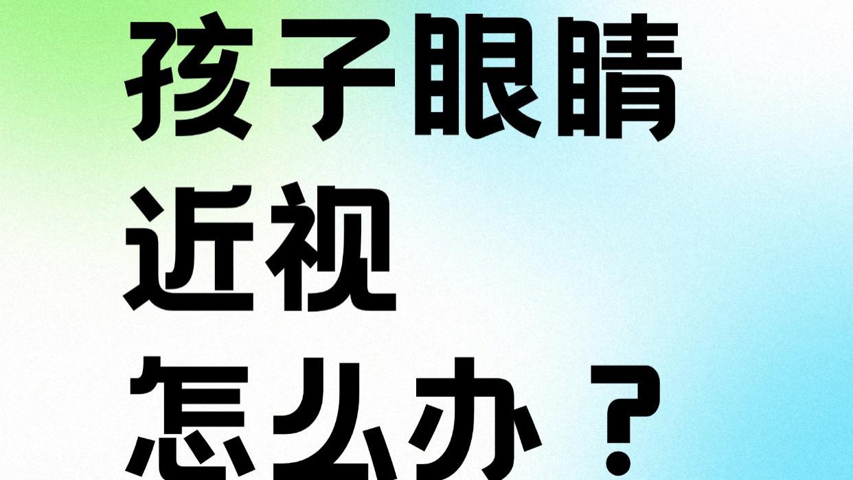 孩子眼睛近视怎么办？抓住矫正黄金期及时“抢救”！