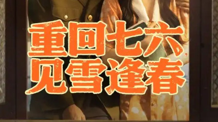 最新短剧《重回七六见雪逢春》：一场跨越时光的爱恨与救赎之旅