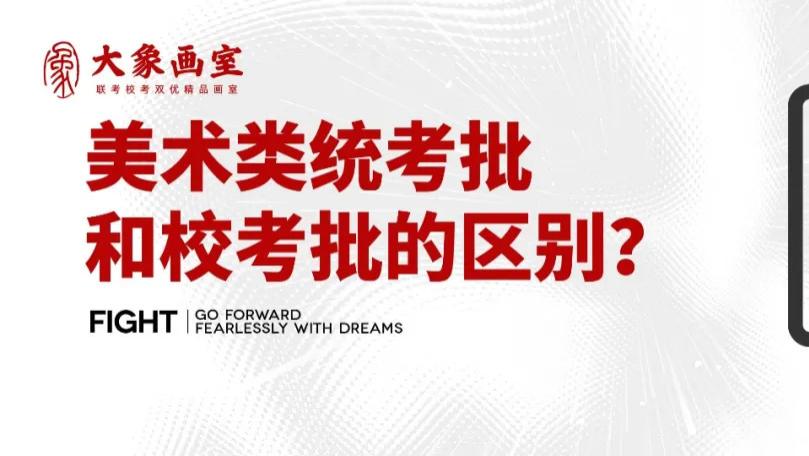 一篇文章搞懂：美术类统考批和校考批到底有什么区别？