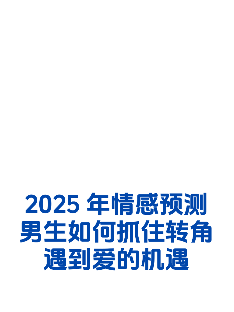 2025年情感预测：男生如何抓住转角遇到爱的机遇