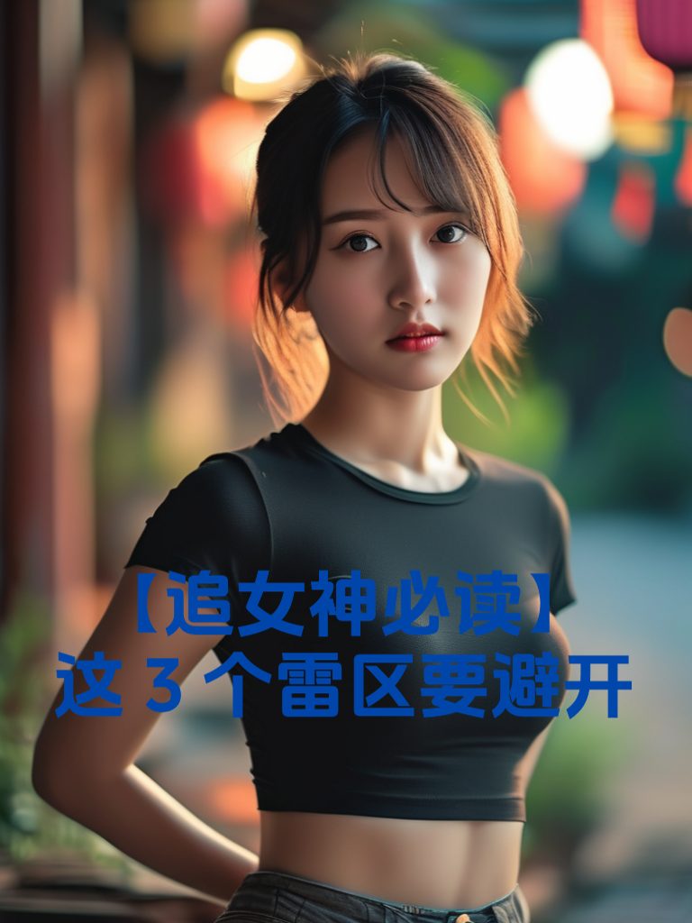 【追女神必读】这3个雷区要避开