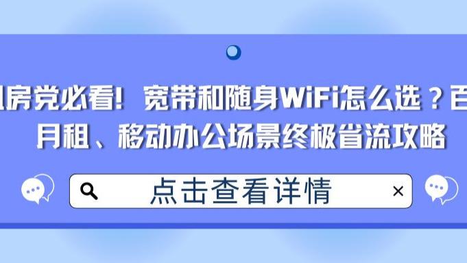 租房党必看！宽带和随身WiFi怎么选？百元月租、移动办公场景终极省流攻略