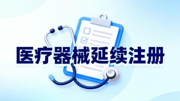 聚焦医疗器械延续注册：把控关键环节高效获批