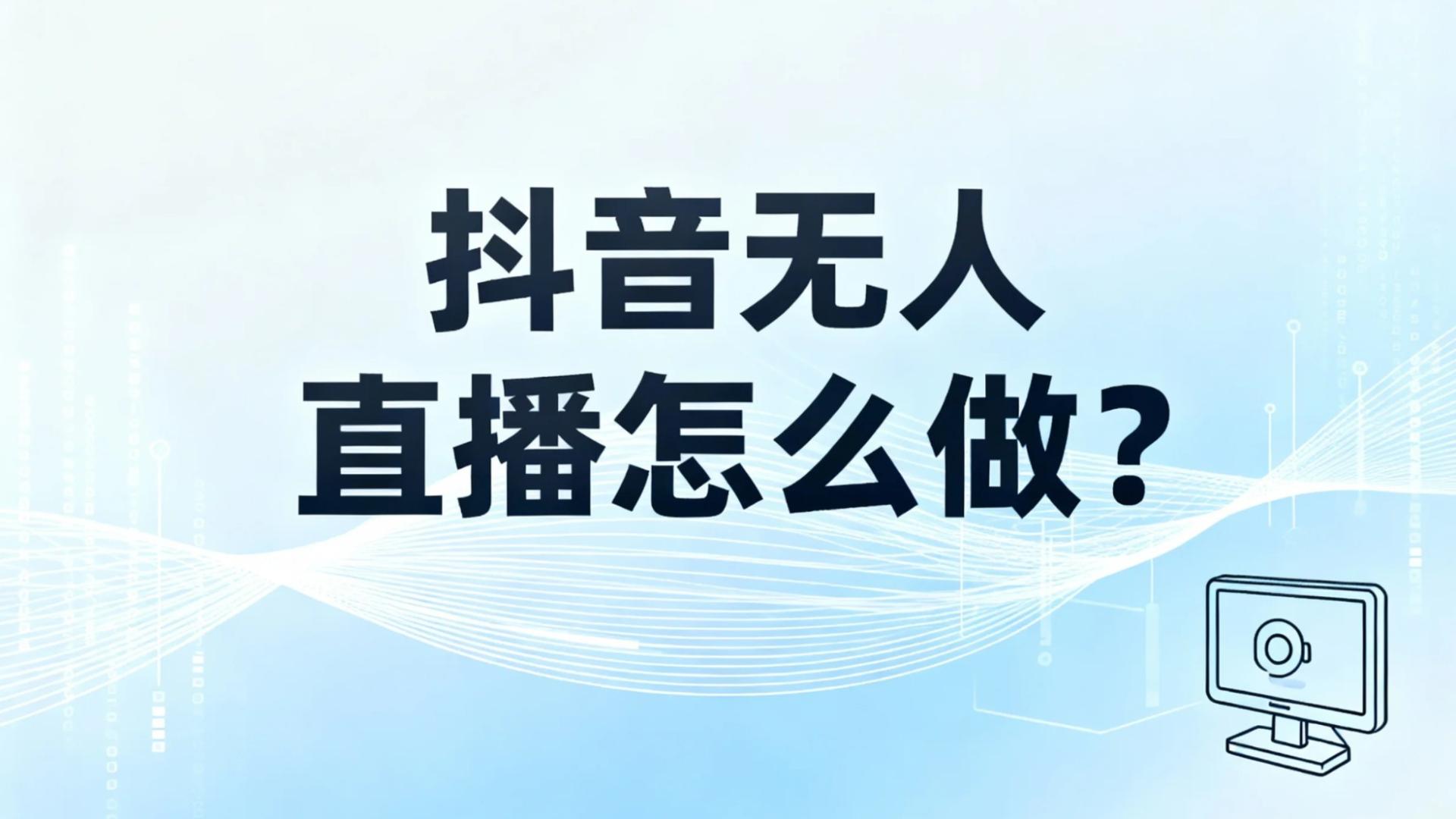 抖音无人直播怎么做？手把手教你轻松赚钱