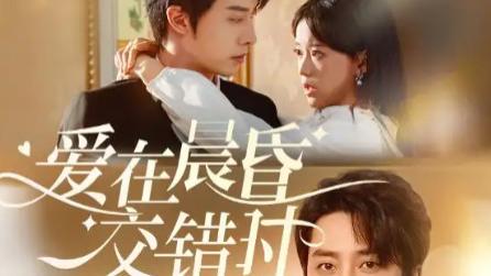 最新短剧《爱在晨昏交错时》：72 集编织的绮梦爱恋，不容错过！