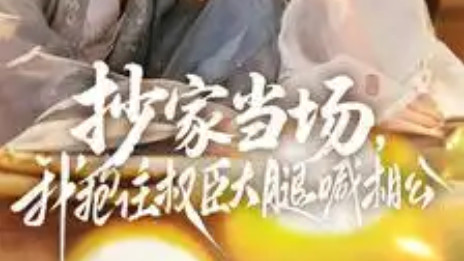 短剧《抄家当场，我抱住权臣大腿喊相公》柳暗花明又一村-抄家当场，我抱住权臣大腿喊相公（全80集）主演王康、张珊