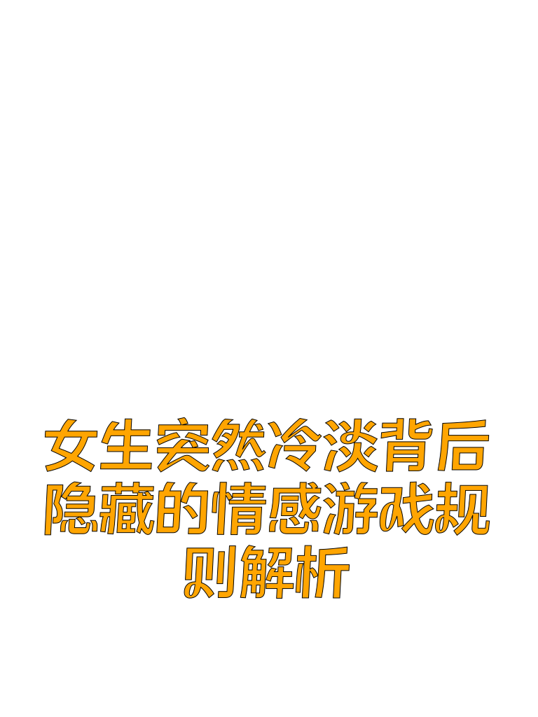 女生突然冷淡背后：隐藏的情感游戏规则解析
