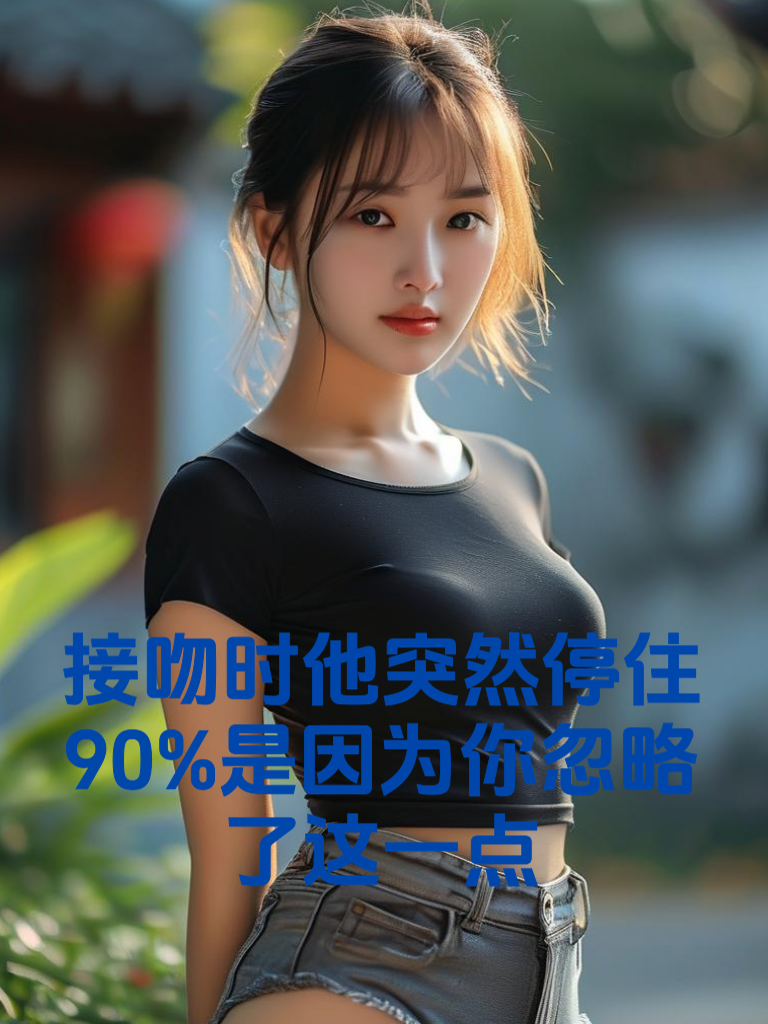 接吻时他突然停住？90%是因为你忽略了这一点