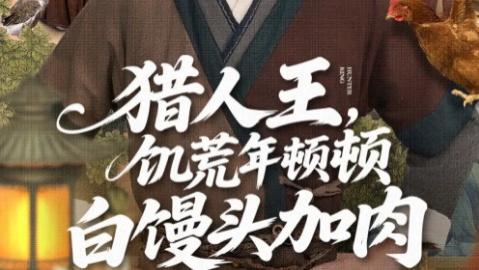 短剧《猎人王饥荒年顿顿白馒头加肉》80 集硬核生存剧里的人性温度