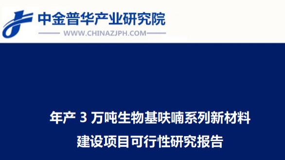 年产3万吨生物基呋喃系列新材料建设项目可行性研究报告