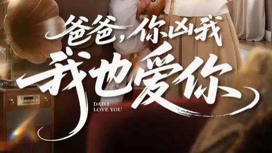 热门短剧《爸爸你凶我我也爱》短剧：92 集演绎父女间深沉复杂的爱