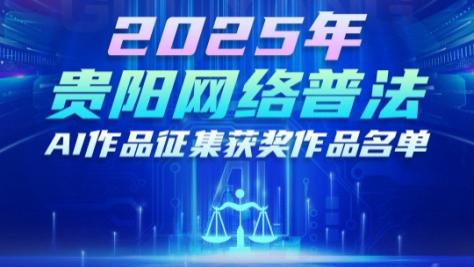 2025年贵阳网络普法AI作品征集大赛圆满落幕！