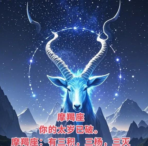 摩羯座
你的太岁已破。
摩羯座：有三积，积财富、积人脉、积经验。
摩羯座：有三扬