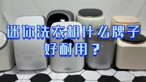 迷你洗衣机什么牌子好耐用？最建议入手的五款迷你洗衣机品牌推荐