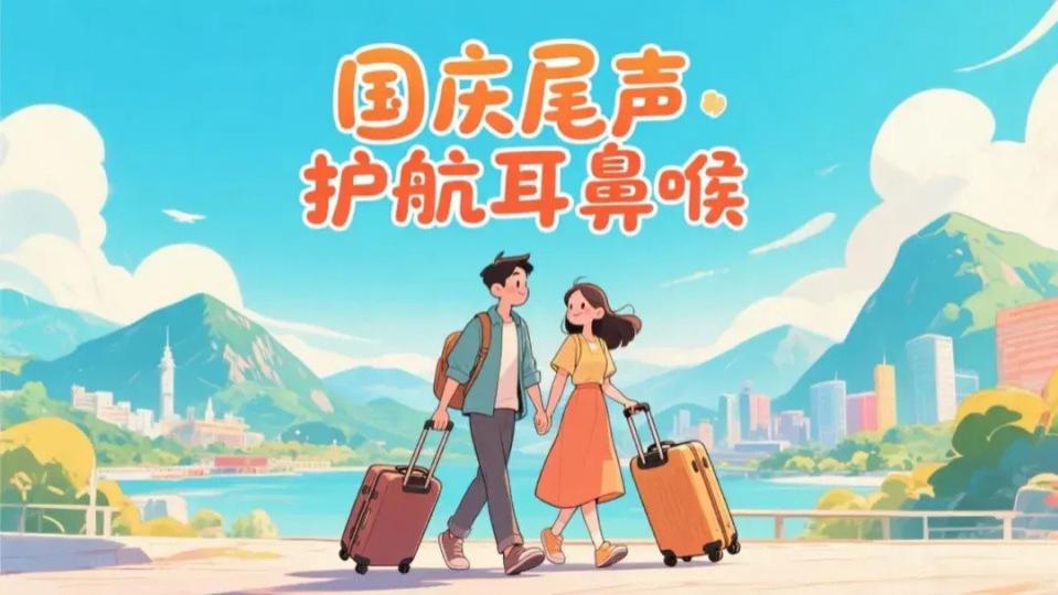 国庆尾声别“大意”！耳鼻喉健康收尾指南，帮你平稳收假～
