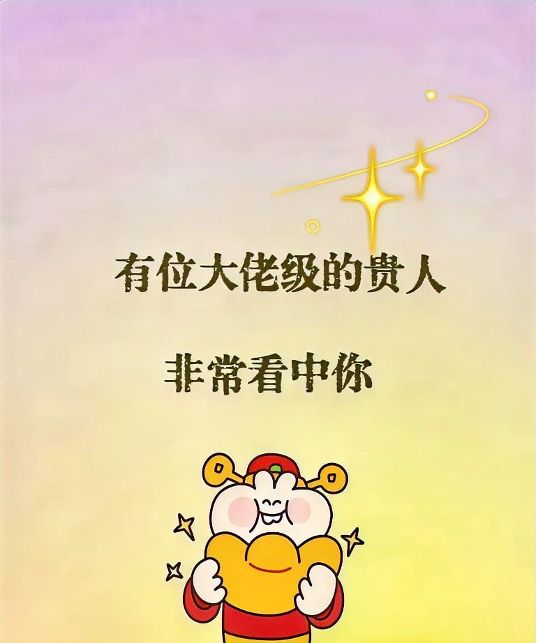 有个嘎嘎厉害的贵人一眼就看上你了，快接！
好事来喽，
有位大佬级别的贵人，超级欣