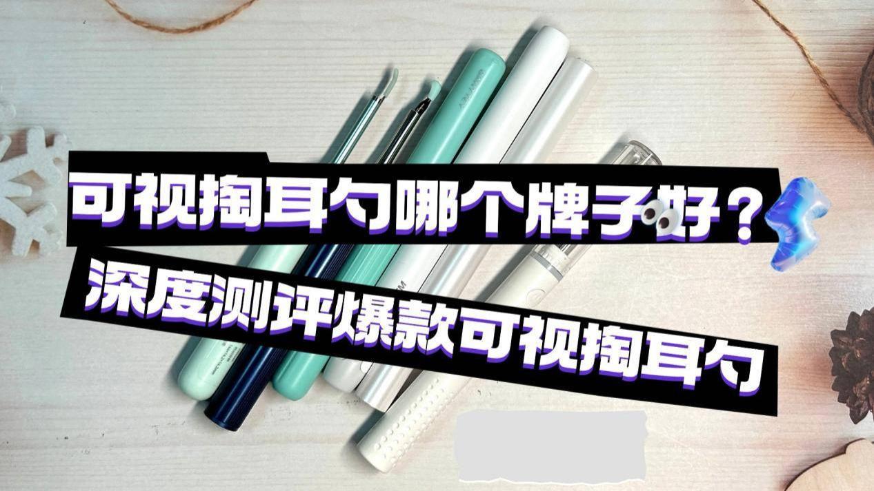 可视掏耳勺哪个牌子好？深度测评爆款可视掏耳勺，看谁物超所值