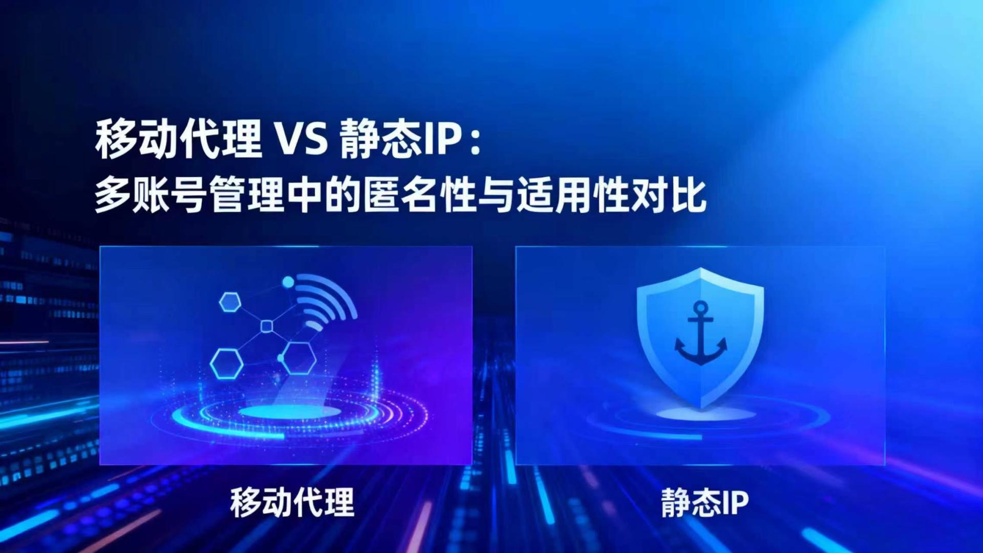 移动代理 VS 静态IP：多账号管理中的匿名性与适用性对比