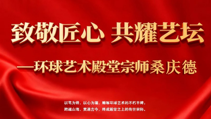 致敬匠心 共耀艺坛——环球艺术殿堂宗师桑庆德