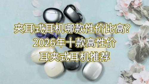 夹耳式耳机哪款性价比高？2026年十款高性价耳夹式耳机推荐