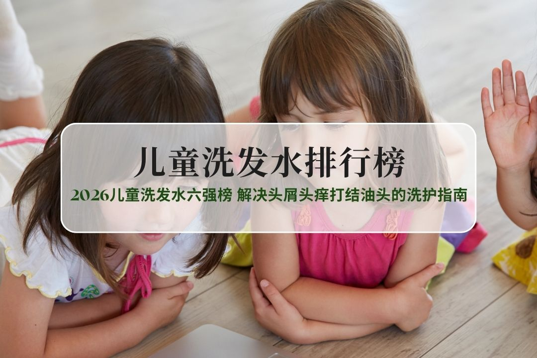 分龄适配+敏感肌守护：2026儿童洗发水六强榜，解决头屑头痒打结油头的洗护指南