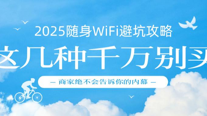 2025随身WiFi避坑攻略：这几种千万别买，商家绝不会告诉你的内幕