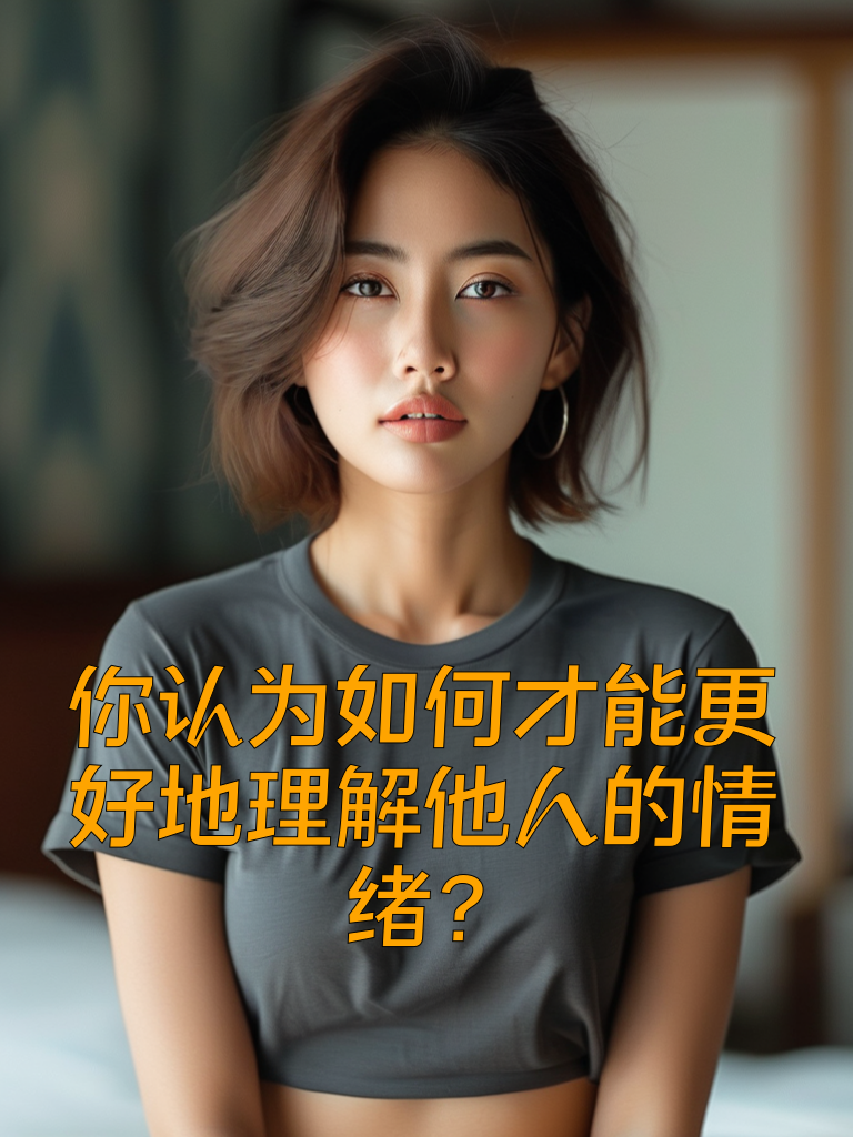 你认为如何才能更好地理解他人的情绪？
