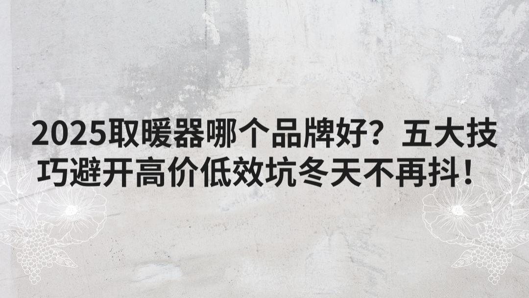 2025取暖器哪个品牌好？五大技巧避开高价低效坑冬天不再抖！