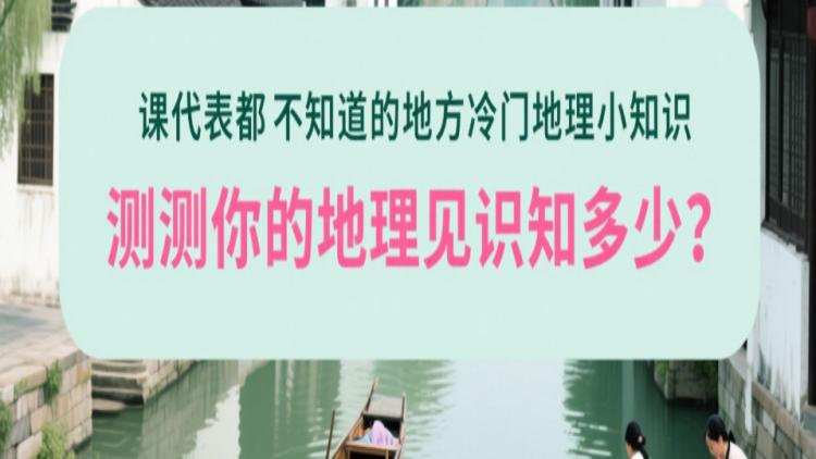 课代表都不知道的地方冷门地理小知识，测测你的地理见识知多少？