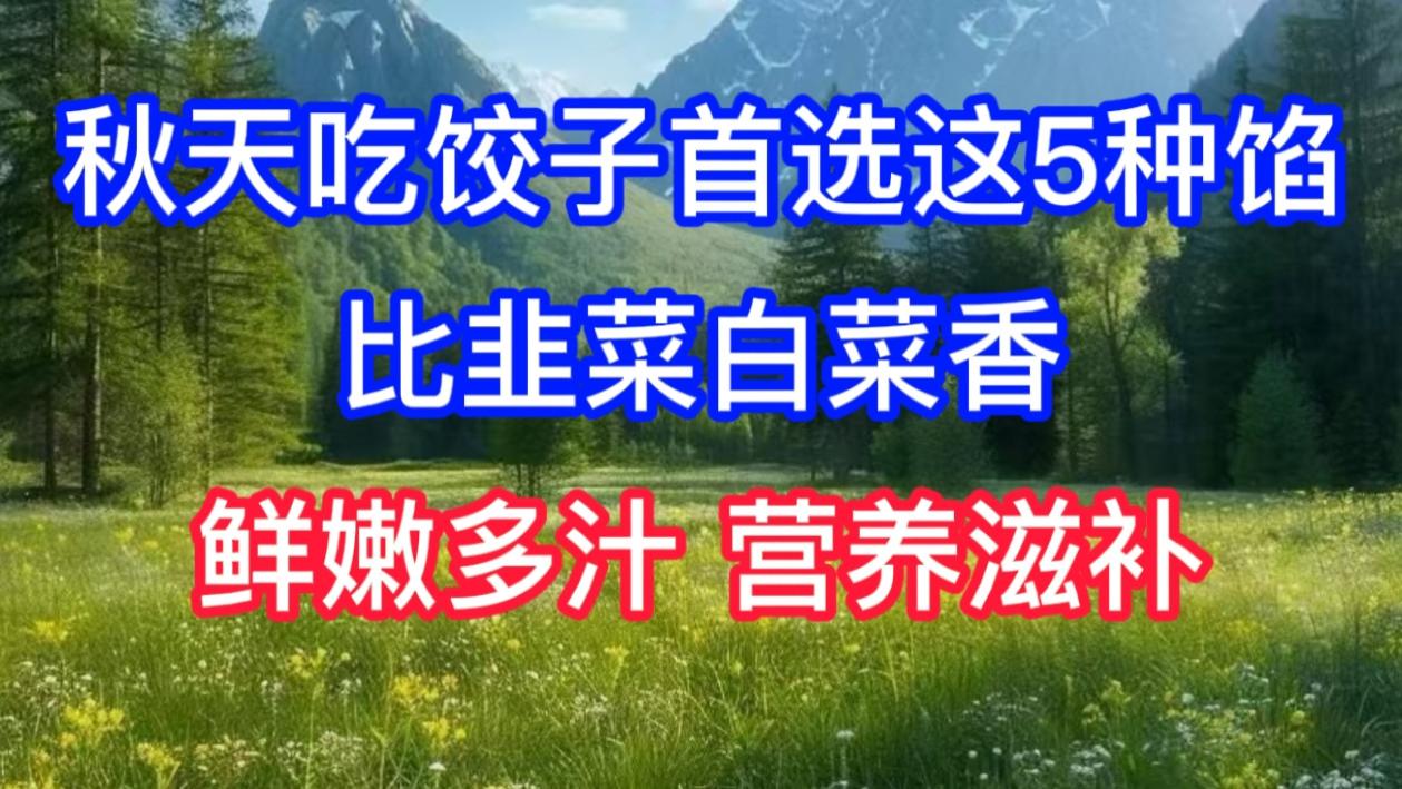 秋天吃饺子，首选这5种馅，比韭菜白菜香，鲜嫩多汁，营养滋补