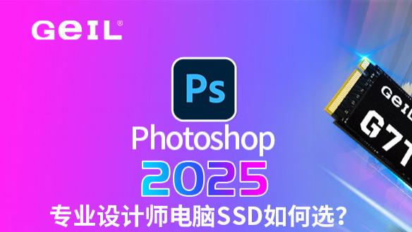 干货知识 | Photoshop2025专业设计师电脑SSD如何选？