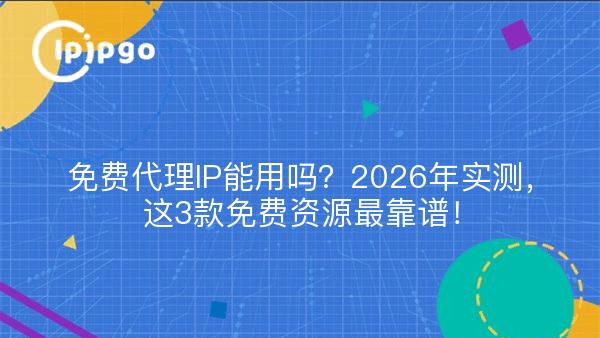 免费代理IP能用吗？2026年实测，这3款免费资源最靠谱！