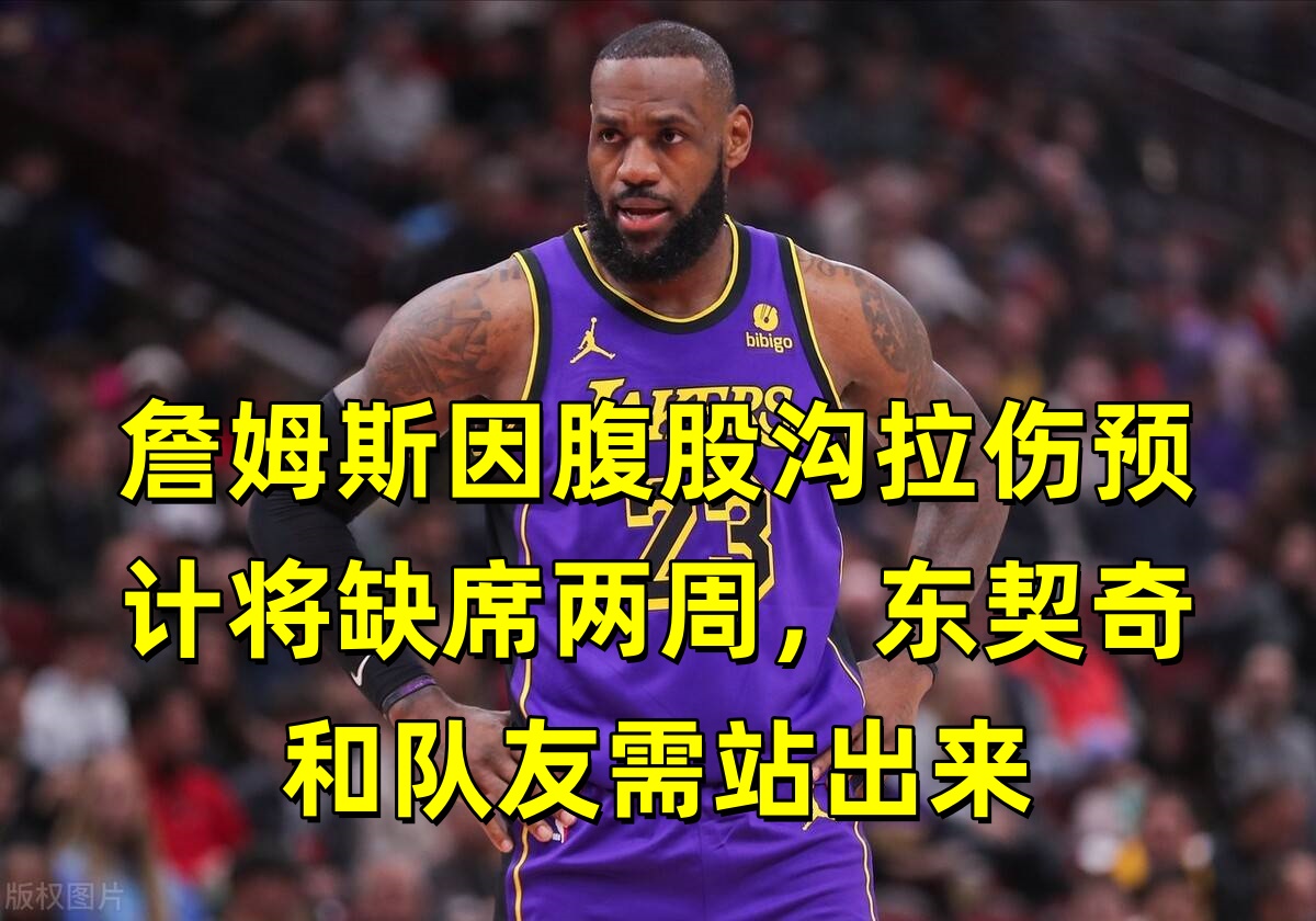 詹姆斯因腹股沟拉伤预计将缺席两周，东契奇和队友需站出来